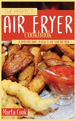 The Perfect Air Fryer Cookbook: A Simplified Guide on How to Use Your Air Fryer - Cook, Marta