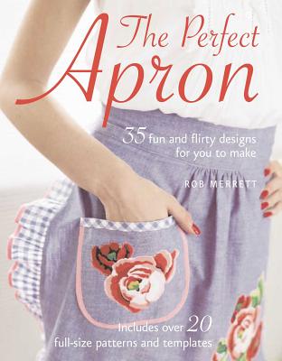 The Perfect Apron: 35 Fun and Flirty Designs for You to Make - Merrett, Rob