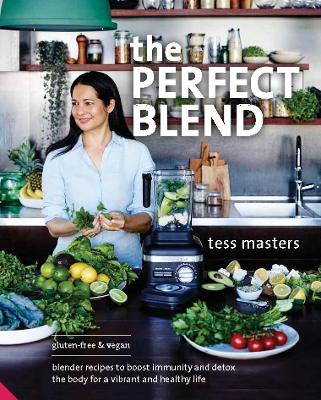 The Perfect Blend: Blender Recipes to Boost Immunity and Detox the Body for a Vibrant and Healthy Life - Masters, Tess