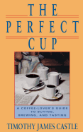 The Perfect Cup: A Coffee Lover's Guide to Buying, Brewing, and Tasting