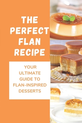 The Perfect Flan Recipe: Your Ultimate Guide To Flan-Inspired Desserts: Cheese Flan - Poorte, Modesto