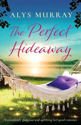 The Perfect Hideaway: A completely gorgeous and uplifting feel-good romance - Murray, Alys