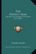 The Perfect Man: Or Jesus An Example Of Godly Life (1869)