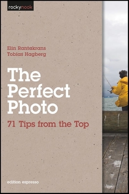 The Perfect Photo: 71 Tips from the Top - Rantakrans, Elin, and Hagberg, Tobias