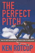 The Perfect Pitch: How to Sell Yourself and Your Movie Idea to Hollywood