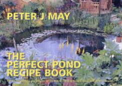 The Perfect Pond Recipe Book: The Techniques of a Professional Landscaper in Creating Beautiful Enduring Water Features