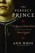 The Perfect Prince: The Mystery of Perkin Warbeck and His Quest for the Throne of England