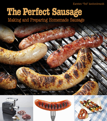 The Perfect Sausage: Making and Preparing Homemade Sausage - Aschenbrandt