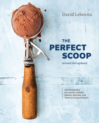 The Perfect Scoop, Revised and Updated: 200 Recipes for Ice Creams, Sorbets, Gelatos, Granitas, and Sweet Accompaniments [A Cookbook] - Lebovitz, David