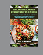 The perfect Vegan cookbook for singles: A reliable low-budget vegan cookbook for singles, trouble-free with impressive recipes to enjoy