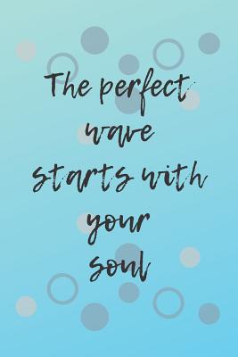 The Perfect Wave Starts With Your Soul: Surf journal, Wave Beach Journal, The Ultimate Surfing Gift, Presents for Surfers - Journals, Wild