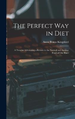 The Perfect Way in Diet: A Treatise Advocating a Return to the Natural and Ancient Food of Our Race - Kingsford, Anna Bonus