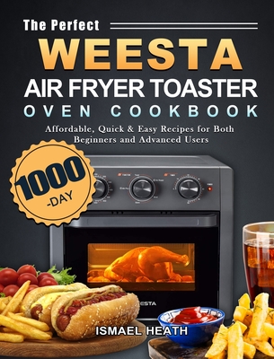 The Perfect WEESTA Air Fryer Toaster Oven Cookbook: 1000-Day Affordable, Quick & Easy Recipes for Both Beginners and Advanced Users - Heath, Ismael