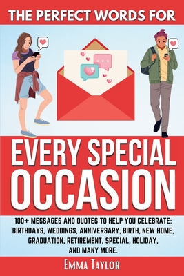 The Perfect Words for Every Special Occasion 100+ Messages and Quotes to Help You Celebrate: Birthdays, Weddings, ANNIVERSARY, Birth, NEW HOME, GRADUATION, RETIREMENT, SPECIAL HOLIDAY, and many more. - Taylor, Emma