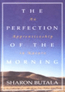 The Perfection of the Morning: An Apprenticeship in Nature - Butala, Sharon