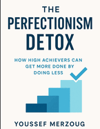 The Perfectionism Detox: How High Achievers Can Get More Done by Doing Less