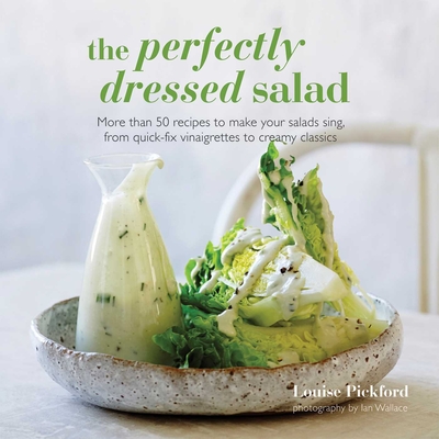 The Perfectly Dressed Salad: Recipes to Make Your Salads Sing, from Quick-Fix Vinaigrettes to Creamy Classics - Pickford, Louise