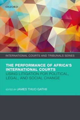 The Performance of Africa's International Courts: Using Litigation for Political, Legal, and Social Change - Gathii, James Thuo (Editor)