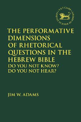 The Performative Dimensions of Rhetorical Questions in the Hebrew Bible: Do You Not Know? Do You Not Hear? - Adams, Jim W, and Vayntrub, Jacqueline (Editor), and Quick, Laura (Editor)