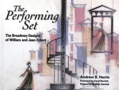 The Performing Set: The Broadway Designs of William and Jean Eckart - Harris, Andrew B, and Burnett, Carol (Foreword by), and Harnick, Sheldon (Preface by)