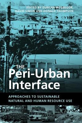 The Peri-Urban Interface: Approaches to Sustainable Natural and Human Resource Use - McGregor, Duncan (Editor), and Simon, David, M.D. (Editor), and Thompson, Donald (Editor)