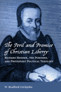 The Peril and Promise of Christian Liberty: Richard Hooker, the Puritans, and Protestant Political Theology