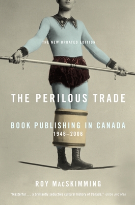 The Perilous Trade: Book Publishing in Canada, 1946-2006 - MacSkimming, Roy
