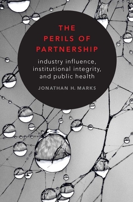 The Perils of Partnership: Industry Influence, Institutional Integrity, and Public Health - Marks, Jonathan H.