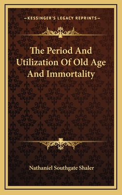 The Period and Utilization of Old Age and Immortality - Shaler, Nathaniel Southgate