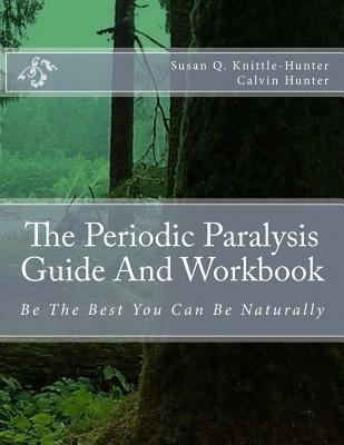 The Periodic Paralysis Guide And Workbook: Be The Best You Can Be Naturally - Hunter, Calvin, and Knittle-Hunter, Susan Q
