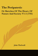 The Peripatetic: Or Sketches Of The Heart, Of Nature And Society V1-3 (1793)