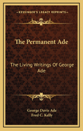 The Permanent Ade: The Living Writings of George Ade
