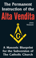 The Permanent Instruction of the Alta Vendita: A Masonic Blueprint for the Subversion of the Catholic Church - Vennari, John