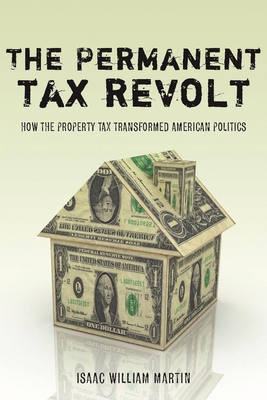 The Permanent Tax Revolt: How the Property Tax Transformed American Politics - Martin, Isaac William