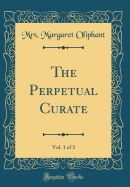 The Perpetual Curate, Vol. 1 of 3 (Classic Reprint)