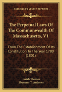 The Perpetual Laws of the Commonwealth of Massachusetts, V1: From the Establishment of Its Constitution, in the Year 1780 (1801)