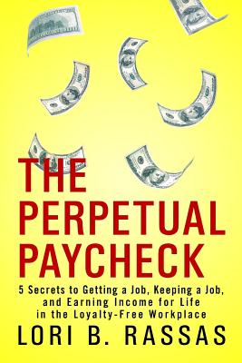 The Perpetual Paycheck: 5 Secrets to Getting a Job, Keeping a Job, and Earning Income for Life in the Loyalty-Free Workplace - Rassas, Lori B