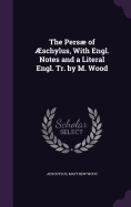 The Pers of ?schylus, with Engl. Notes and a Literal Engl. Tr. by M. Wood