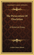 The Persecution of Diocletian: A Historical Essay