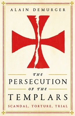 The Persecution of the Templars: Scandal, Torture, Trial - Demurger, Alain, and Fagan, Teresa Lavender (Translated by)