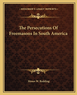 The Persecutions Of Freemasons In South America - Redding, Moses W