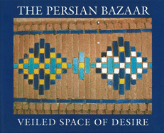 The Persian Bazaar: Veiled Space of Desire - Khansari, Mehdi, and Yavari, Minouch