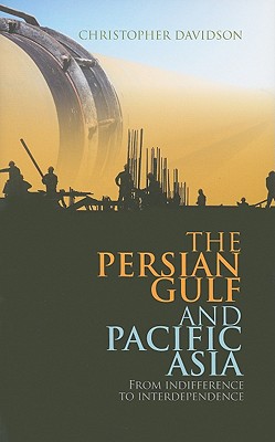 The Persian Gulf and Pacific Asia: From Indifference to Interdependence - Davidson, Christopher