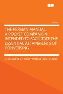 The Persian Manual: A Pocket Companion Intended to Facilitate the Essential Attainments of Conversing