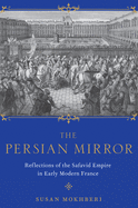 The Persian Mirror: Reflections of the Safavid Empire in Early Modern France