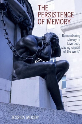 The persistence of memory: Remembering slavery in Liverpool, 'slaving capital of the world' - Moody, Jessica