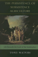 The Persistence of Subsistence Agriculture: Life Beneath the Level of the Marketplace