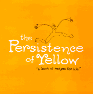 The Persistence of Yellow: A Book of Recipes for Life