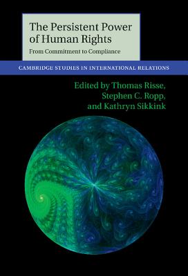 The Persistent Power of Human Rights: From Commitment to Compliance - Risse, Thomas (Editor), and Ropp, Stephen C. (Editor), and Sikkink, Kathryn (Editor)