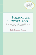 The Personal Care Attendant Guide: The Art of Finding, Keeping, or Being One